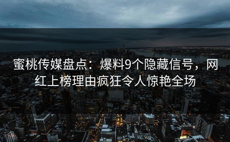蜜桃传媒盘点：爆料9个隐藏信号，网红上榜理由疯狂令人惊艳全场