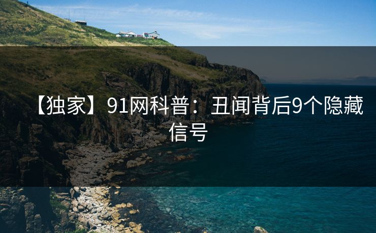 【独家】91网科普:丑闻背后9个隐藏信号