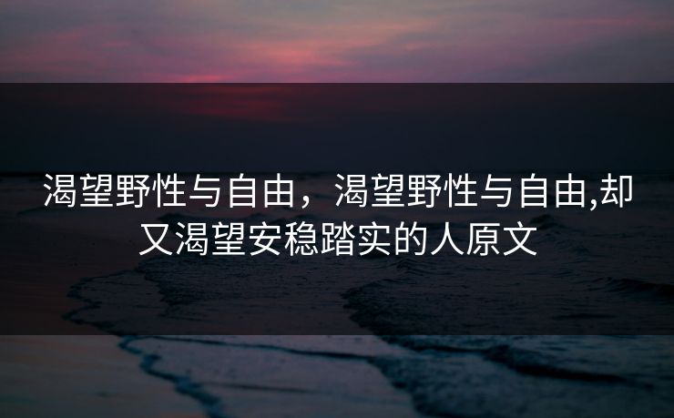 渴望野性与自由，渴望野性与自由,却又渴望安稳踏实的人原文