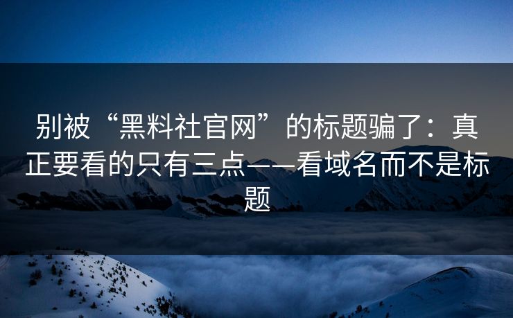 别被“黑料社官网”的标题骗了：真正要看的只有三点——看域名而不是标题